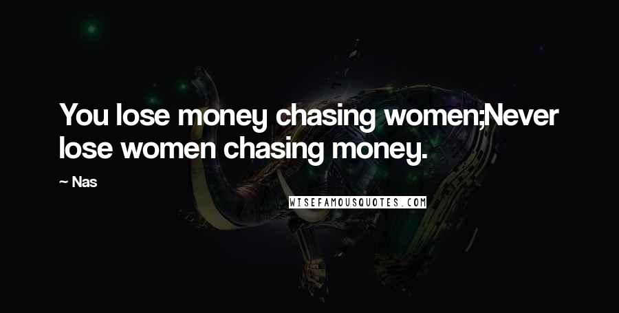 Nas Quotes: You lose money chasing women;Never lose women chasing money.