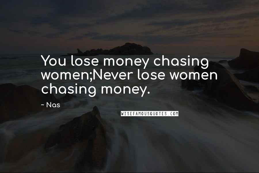 Nas Quotes: You lose money chasing women;Never lose women chasing money.
