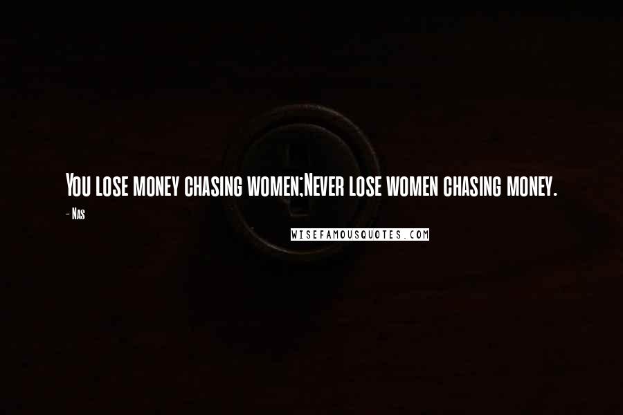 Nas Quotes: You lose money chasing women;Never lose women chasing money.