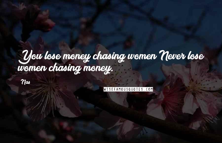 Nas Quotes: You lose money chasing women;Never lose women chasing money.