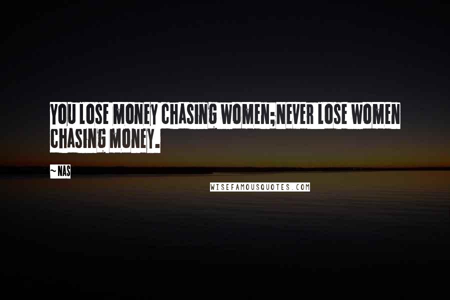 Nas Quotes: You lose money chasing women;Never lose women chasing money.
