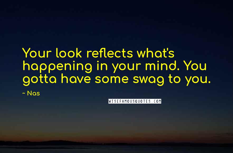 Nas Quotes: Your look reflects what's happening in your mind. You gotta have some swag to you.