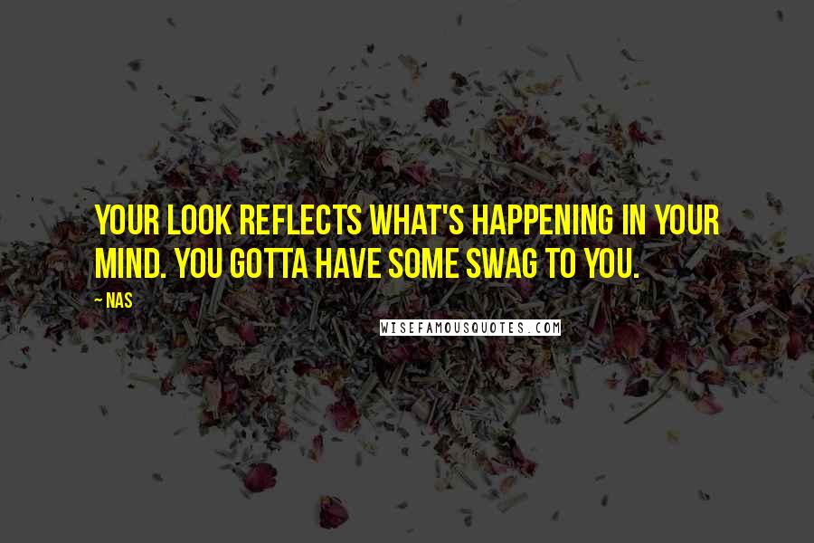 Nas Quotes: Your look reflects what's happening in your mind. You gotta have some swag to you.