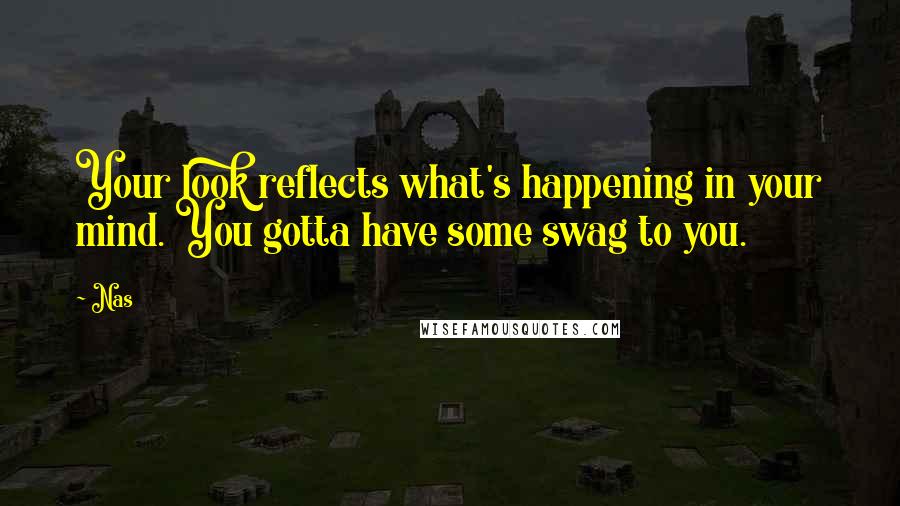 Nas Quotes: Your look reflects what's happening in your mind. You gotta have some swag to you.