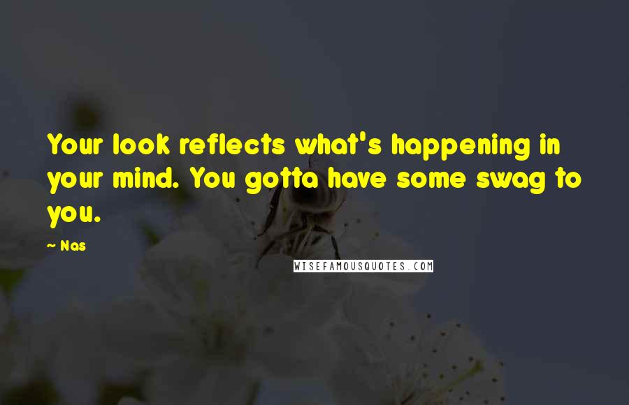 Nas Quotes: Your look reflects what's happening in your mind. You gotta have some swag to you.