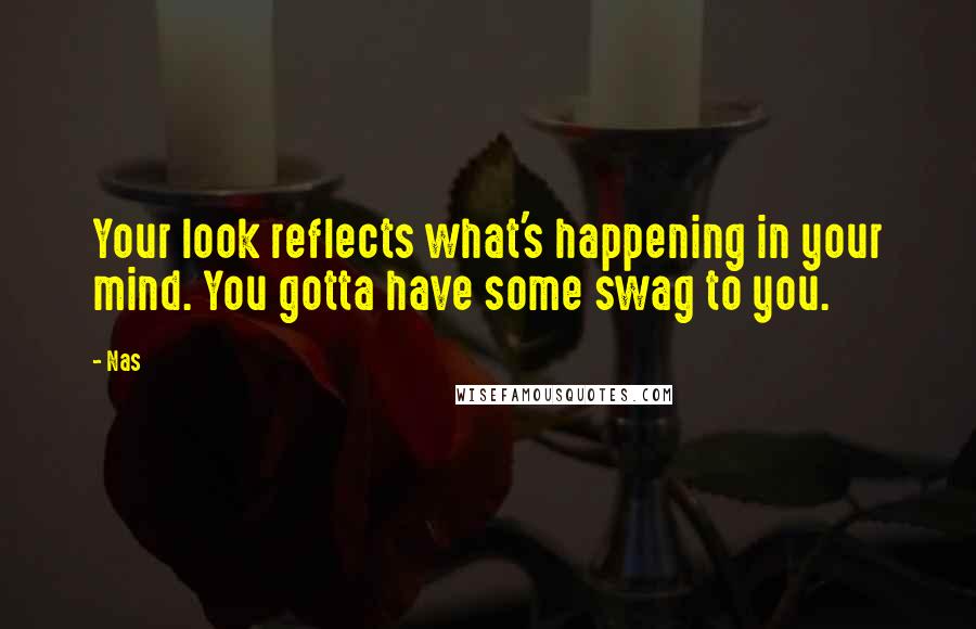 Nas Quotes: Your look reflects what's happening in your mind. You gotta have some swag to you.