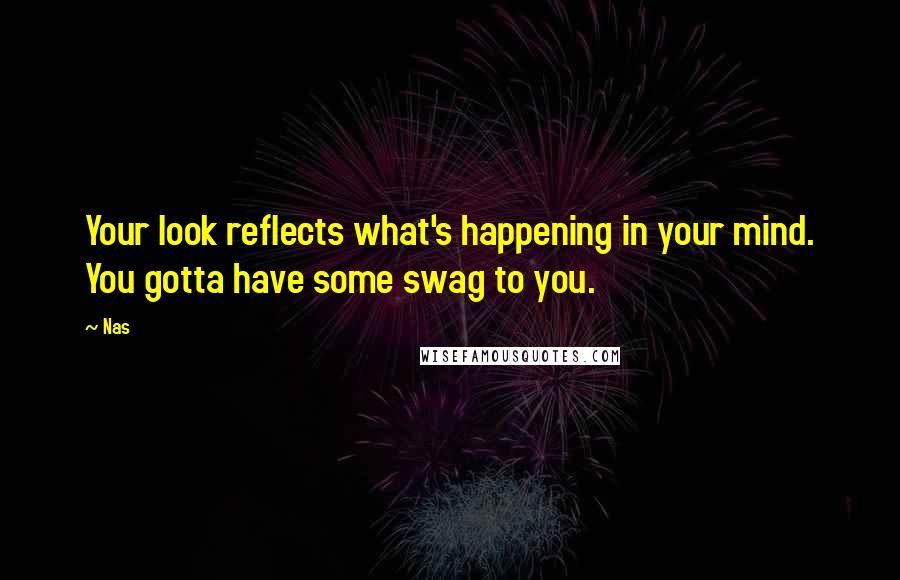 Nas Quotes: Your look reflects what's happening in your mind. You gotta have some swag to you.