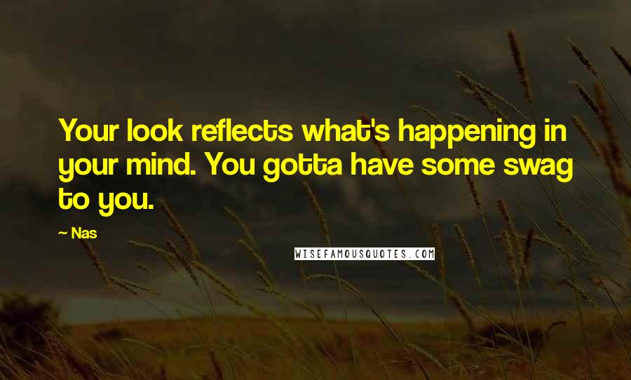Nas Quotes: Your look reflects what's happening in your mind. You gotta have some swag to you.