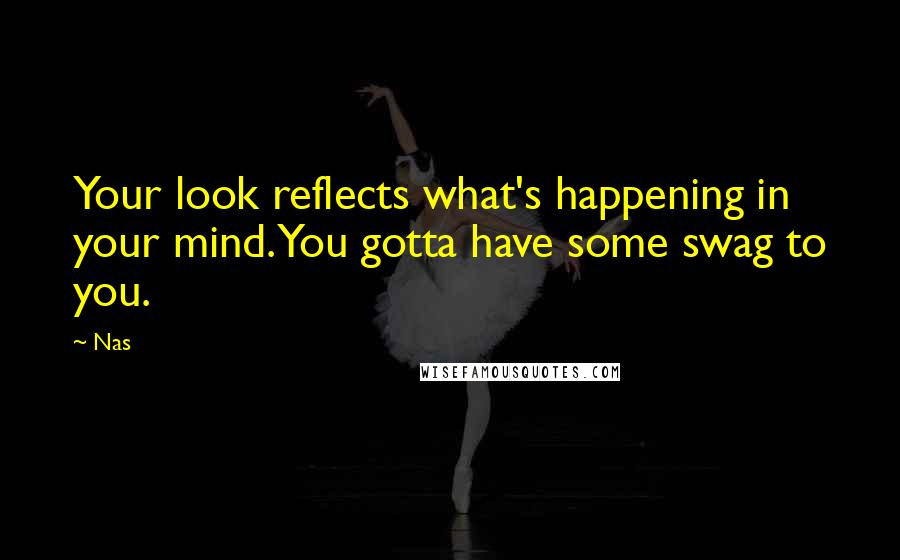 Nas Quotes: Your look reflects what's happening in your mind. You gotta have some swag to you.