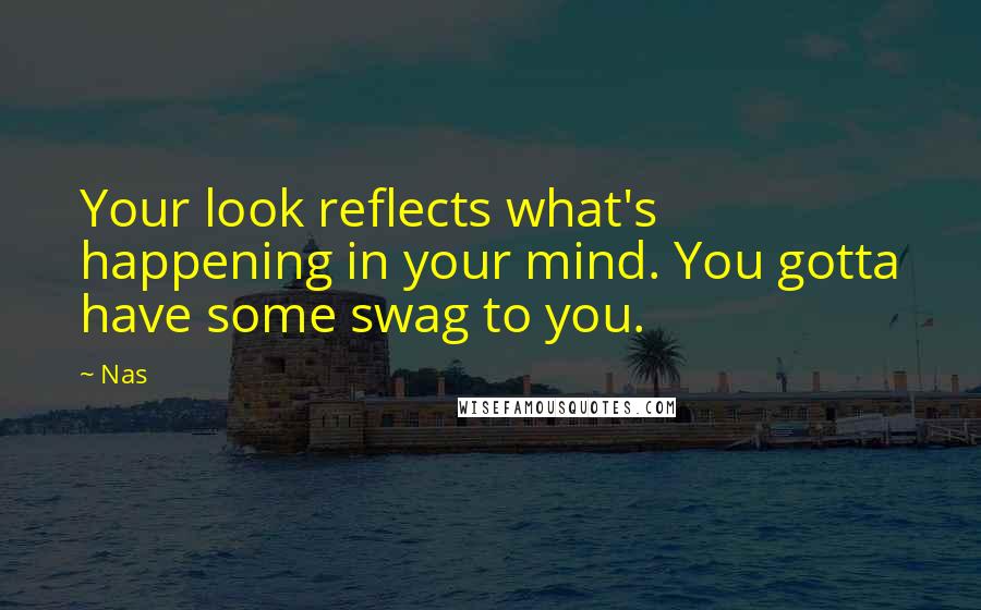 Nas Quotes: Your look reflects what's happening in your mind. You gotta have some swag to you.