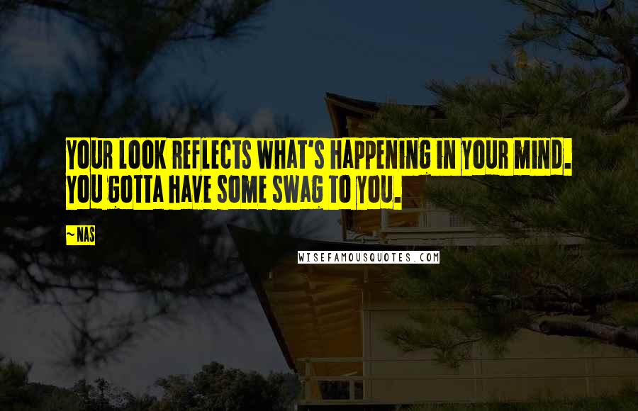 Nas Quotes: Your look reflects what's happening in your mind. You gotta have some swag to you.