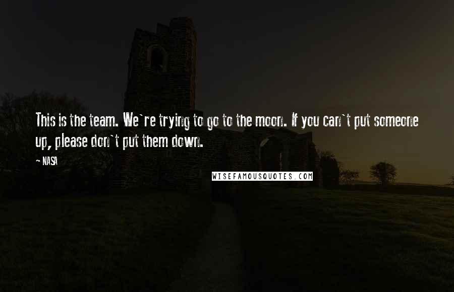 NASA Quotes: This is the team. We're trying to go to the moon. If you can't put someone up, please don't put them down.