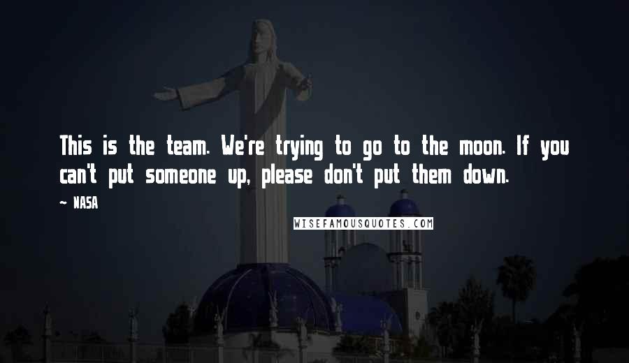 NASA Quotes: This is the team. We're trying to go to the moon. If you can't put someone up, please don't put them down.