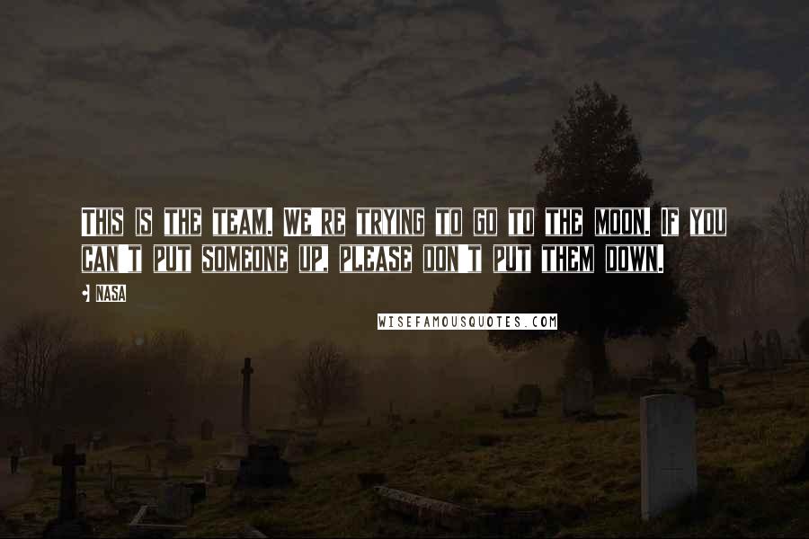 NASA Quotes: This is the team. We're trying to go to the moon. If you can't put someone up, please don't put them down.