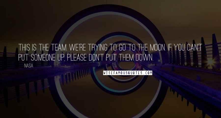 NASA Quotes: This is the team. We're trying to go to the moon. If you can't put someone up, please don't put them down.