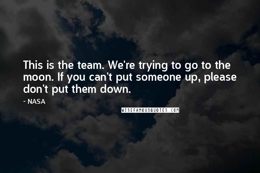 NASA Quotes: This is the team. We're trying to go to the moon. If you can't put someone up, please don't put them down.