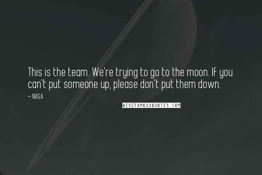 NASA Quotes: This is the team. We're trying to go to the moon. If you can't put someone up, please don't put them down.