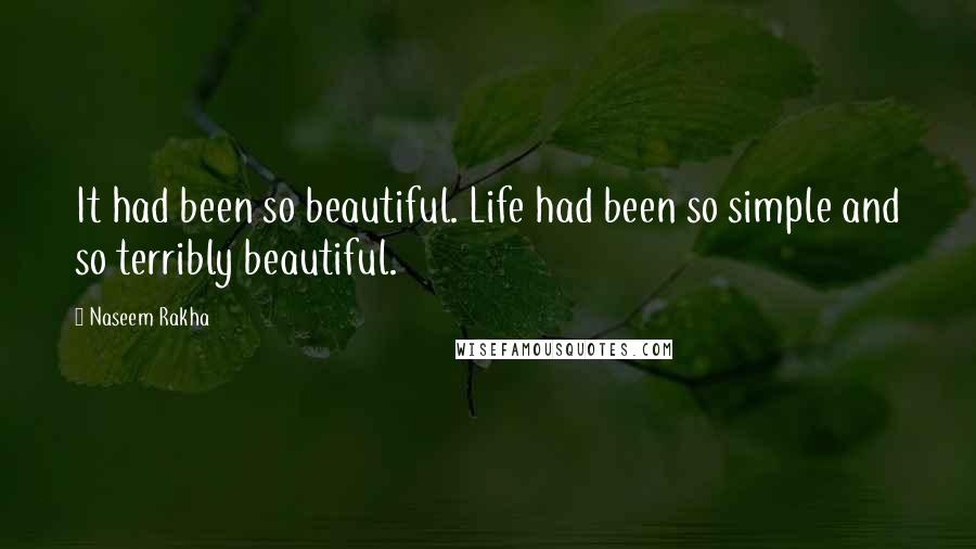Naseem Rakha Quotes: It had been so beautiful. Life had been so simple and so terribly beautiful.