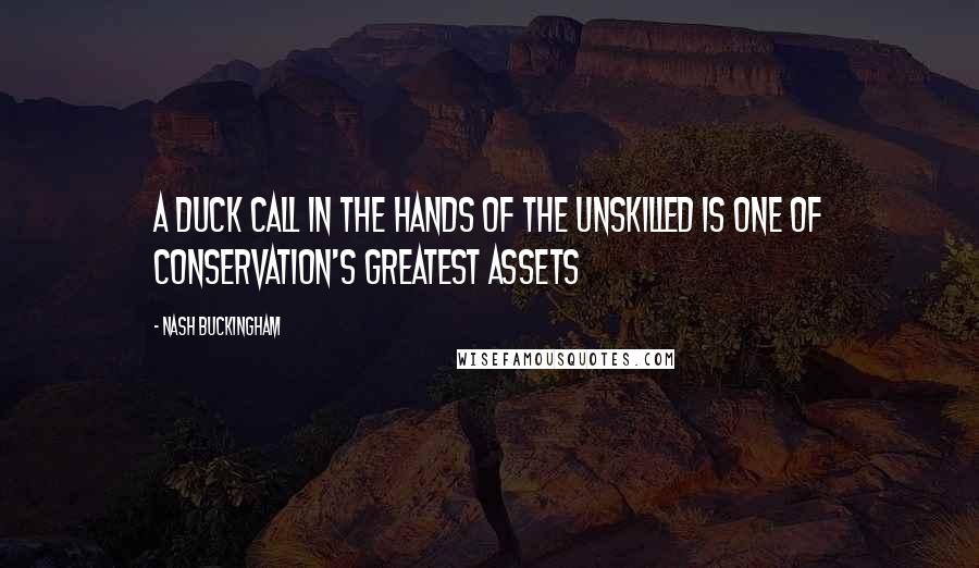 Nash Buckingham Quotes: A duck call in the hands of the unskilled is one of conservation's greatest assets