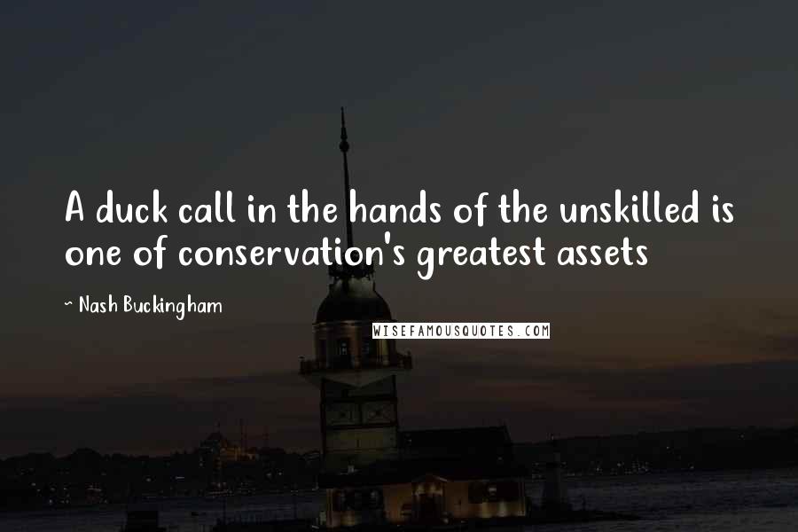 Nash Buckingham Quotes: A duck call in the hands of the unskilled is one of conservation's greatest assets