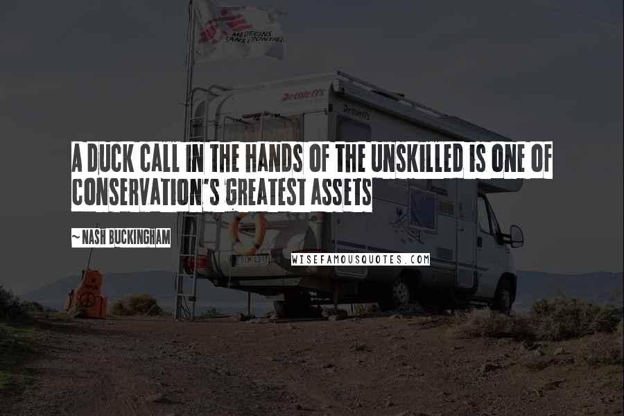 Nash Buckingham Quotes: A duck call in the hands of the unskilled is one of conservation's greatest assets