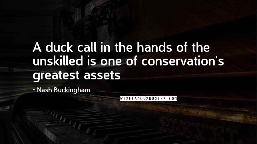 Nash Buckingham Quotes: A duck call in the hands of the unskilled is one of conservation's greatest assets