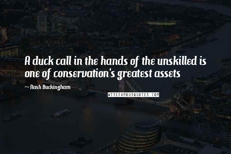 Nash Buckingham Quotes: A duck call in the hands of the unskilled is one of conservation's greatest assets