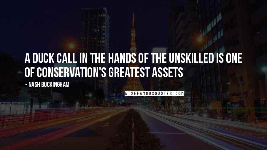 Nash Buckingham Quotes: A duck call in the hands of the unskilled is one of conservation's greatest assets