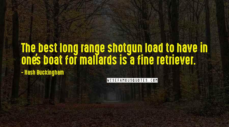 Nash Buckingham Quotes: The best long range shotgun load to have in one's boat for mallards is a fine retriever.