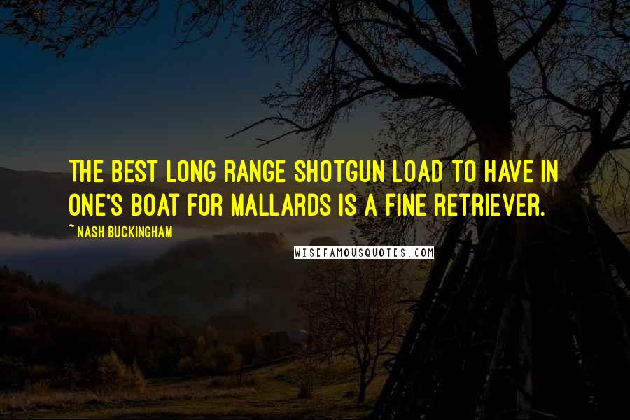 Nash Buckingham Quotes: The best long range shotgun load to have in one's boat for mallards is a fine retriever.