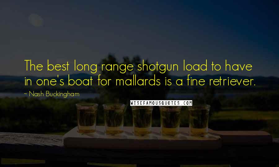 Nash Buckingham Quotes: The best long range shotgun load to have in one's boat for mallards is a fine retriever.