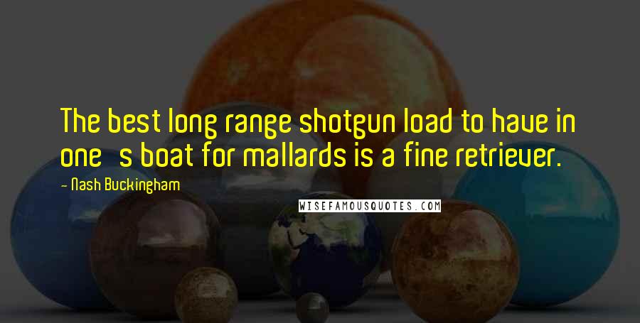 Nash Buckingham Quotes: The best long range shotgun load to have in one's boat for mallards is a fine retriever.