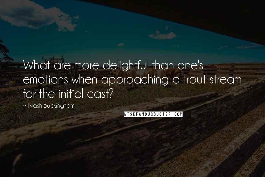 Nash Buckingham Quotes: What are more delightful than one's emotions when approaching a trout stream for the initial cast?