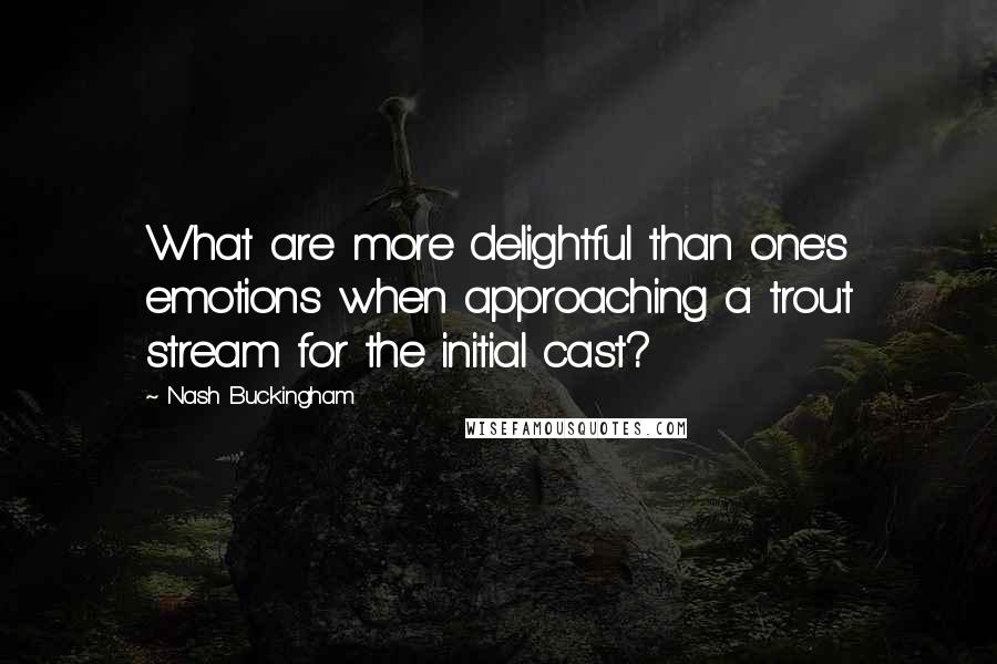 Nash Buckingham Quotes: What are more delightful than one's emotions when approaching a trout stream for the initial cast?