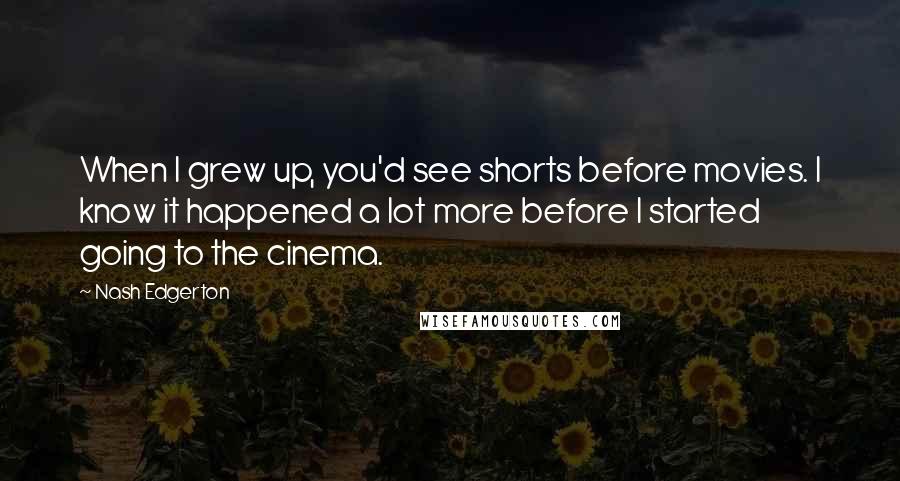 Nash Edgerton Quotes: When I grew up, you'd see shorts before movies. I know it happened a lot more before I started going to the cinema.