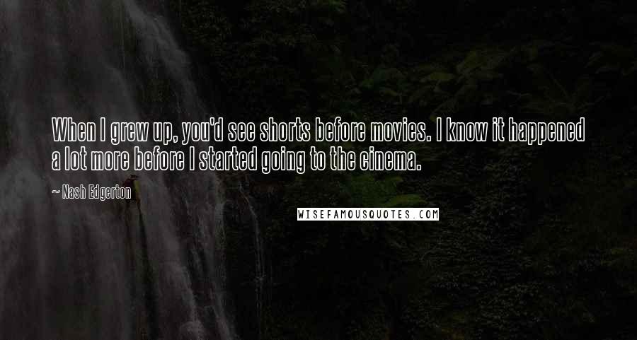 Nash Edgerton Quotes: When I grew up, you'd see shorts before movies. I know it happened a lot more before I started going to the cinema.