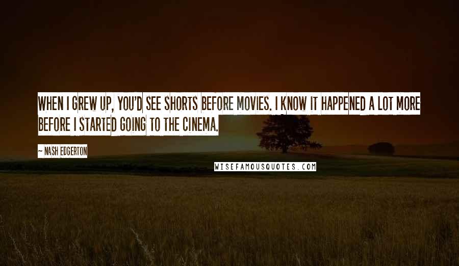 Nash Edgerton Quotes: When I grew up, you'd see shorts before movies. I know it happened a lot more before I started going to the cinema.