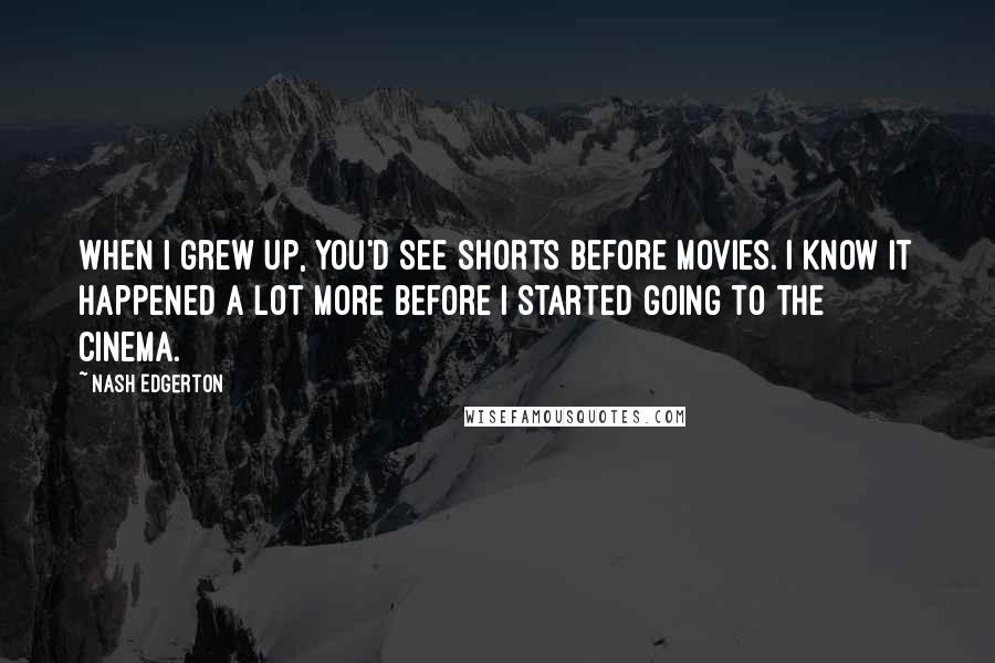 Nash Edgerton Quotes: When I grew up, you'd see shorts before movies. I know it happened a lot more before I started going to the cinema.