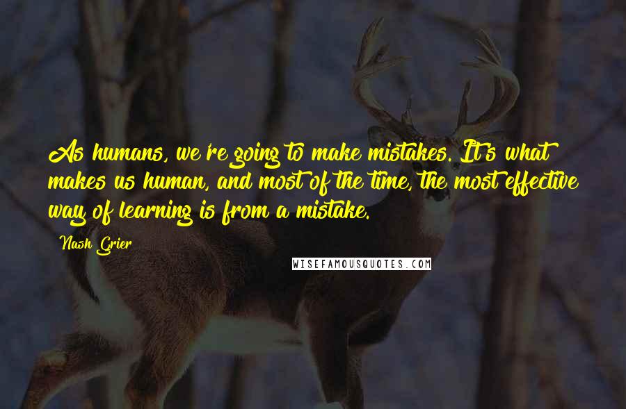 Nash Grier Quotes: As humans, we're going to make mistakes. It's what makes us human, and most of the time, the most effective way of learning is from a mistake.