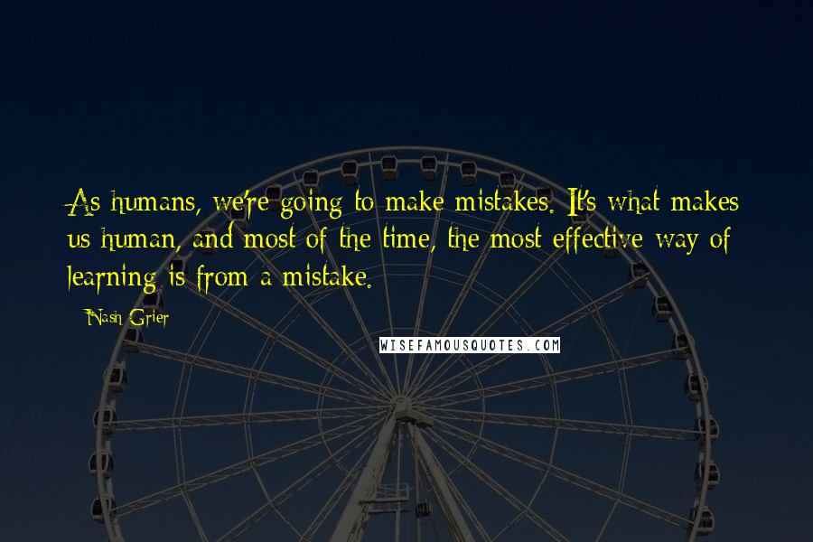 Nash Grier Quotes: As humans, we're going to make mistakes. It's what makes us human, and most of the time, the most effective way of learning is from a mistake.