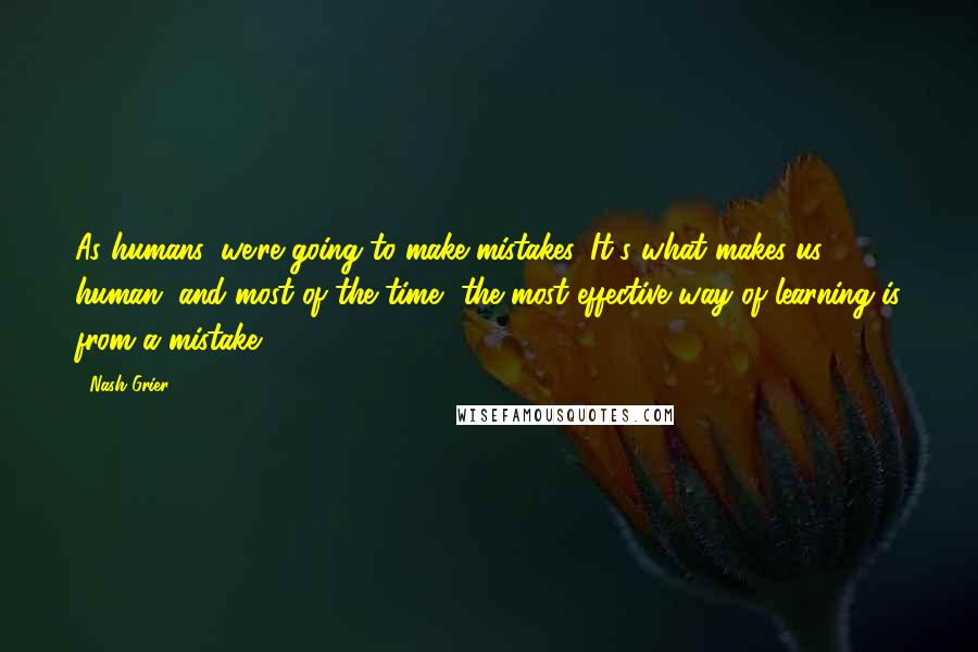 Nash Grier Quotes: As humans, we're going to make mistakes. It's what makes us human, and most of the time, the most effective way of learning is from a mistake.