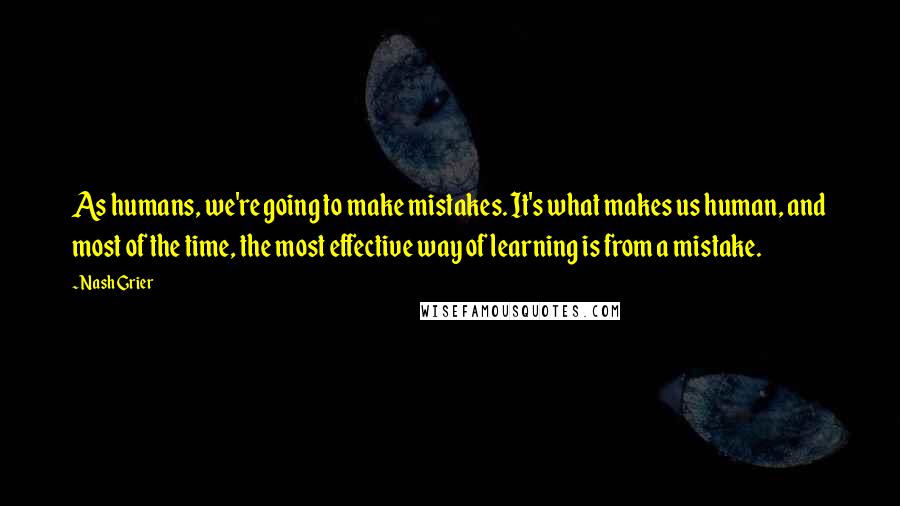 Nash Grier Quotes: As humans, we're going to make mistakes. It's what makes us human, and most of the time, the most effective way of learning is from a mistake.