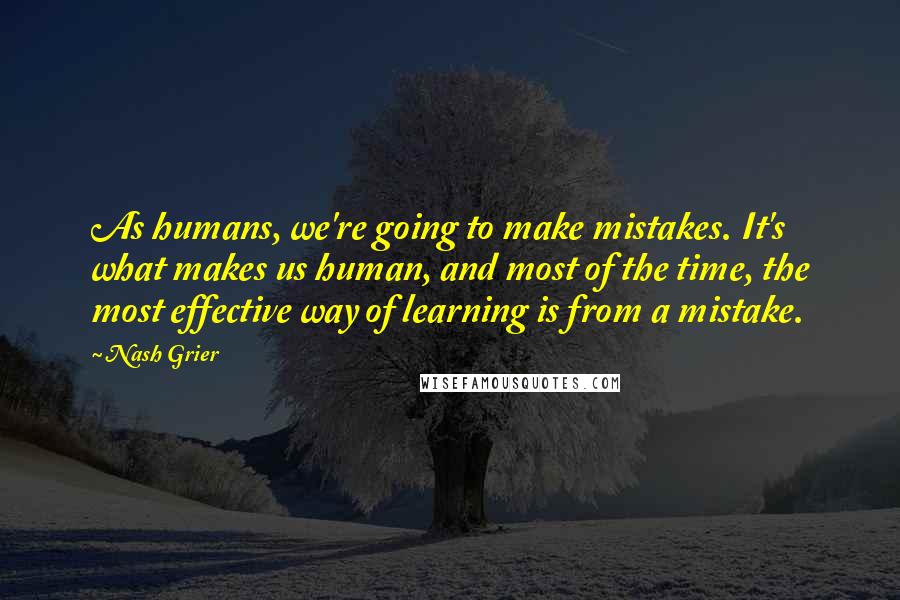 Nash Grier Quotes: As humans, we're going to make mistakes. It's what makes us human, and most of the time, the most effective way of learning is from a mistake.