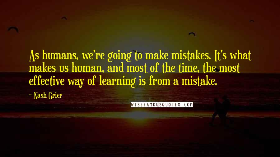 Nash Grier Quotes: As humans, we're going to make mistakes. It's what makes us human, and most of the time, the most effective way of learning is from a mistake.