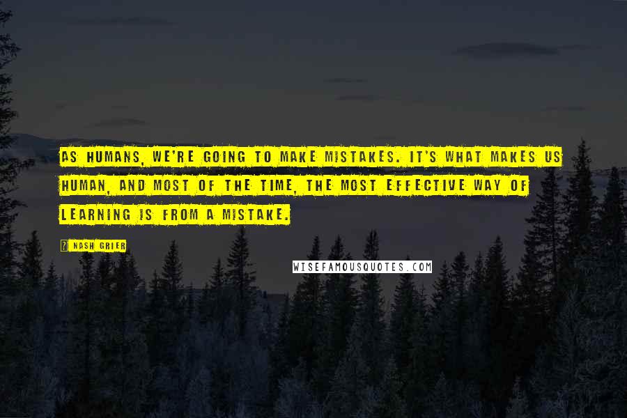 Nash Grier Quotes: As humans, we're going to make mistakes. It's what makes us human, and most of the time, the most effective way of learning is from a mistake.