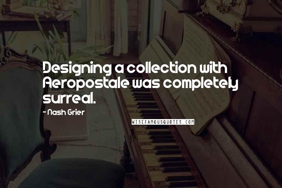 Nash Grier Quotes: Designing a collection with Aeropostale was completely surreal.