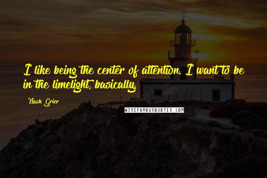 Nash Grier Quotes: I like being the center of attention. I want to be in the limelight, basically.