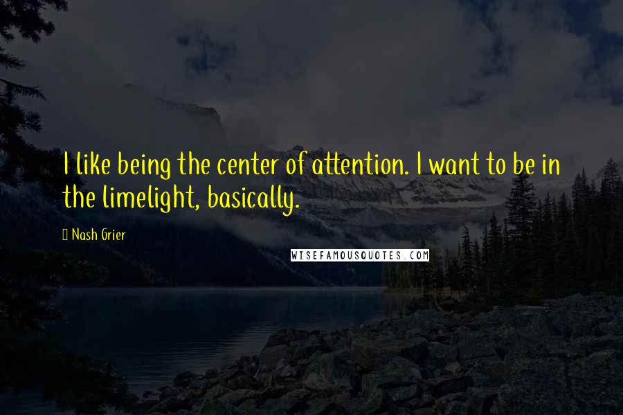 Nash Grier Quotes: I like being the center of attention. I want to be in the limelight, basically.
