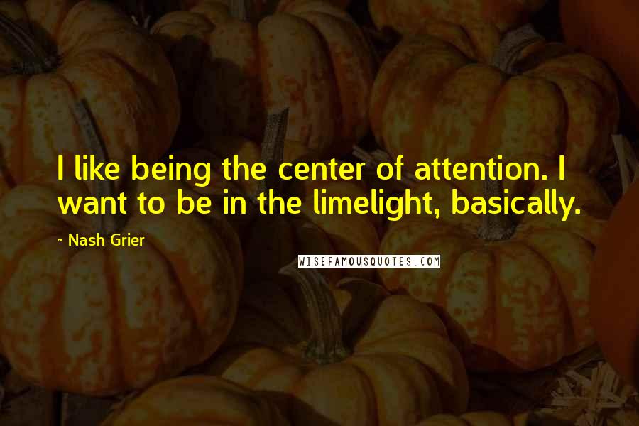 Nash Grier Quotes: I like being the center of attention. I want to be in the limelight, basically.