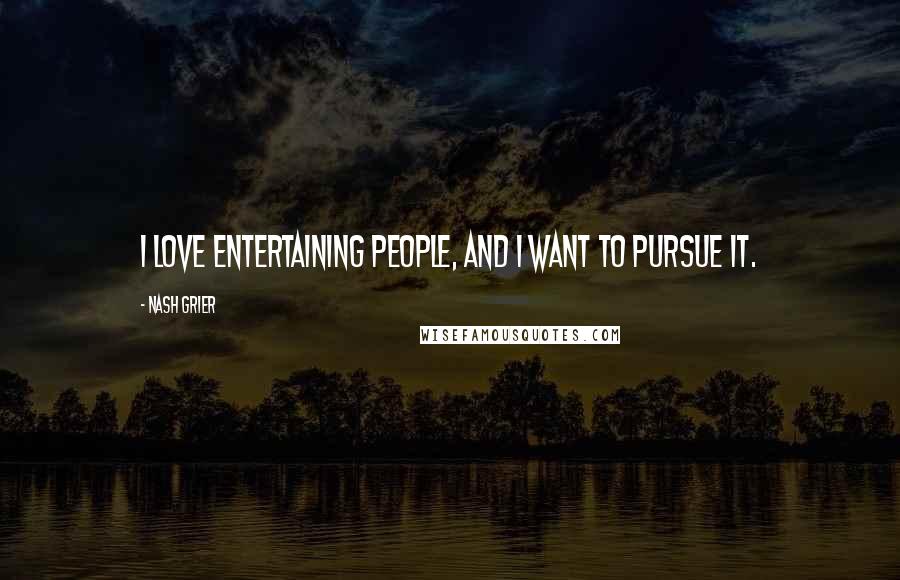 Nash Grier Quotes: I love entertaining people, and I want to pursue it.